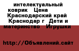 интелектуальный коврик › Цена ­ 2 500 - Краснодарский край, Краснодар г. Дети и материнство » Игрушки   